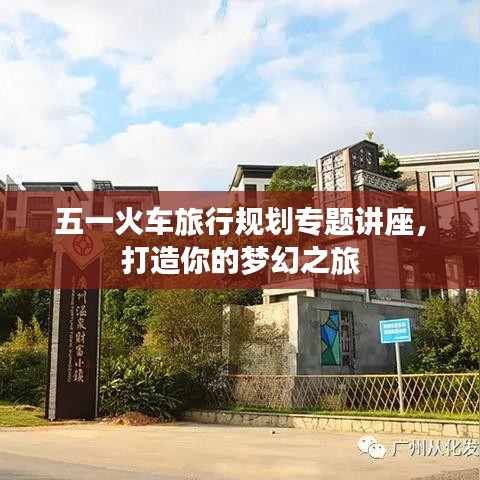 五一火車(chē)旅行規(guī)劃專(zhuān)題講座，打造你的夢(mèng)幻之旅