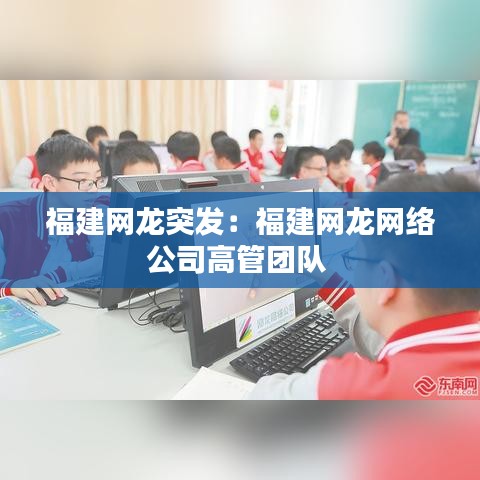 福建網(wǎng)龍突發(fā)：福建網(wǎng)龍網(wǎng)絡(luò)公司高管團(tuán)隊 