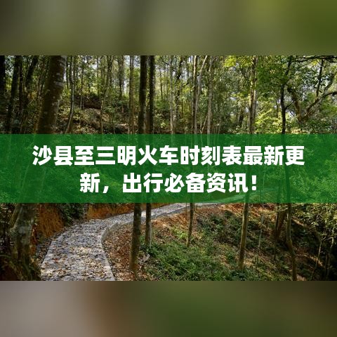 沙縣至三明火車時刻表最新更新，出行必備資訊！