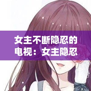 女主不斷隱忍的電視：女主隱忍堅(jiān)強(qiáng)的小說現(xiàn)言 