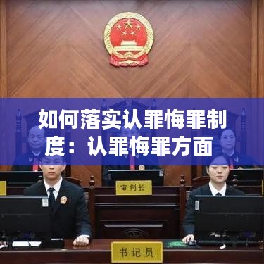 如何落實(shí)認(rèn)罪悔罪制度：認(rèn)罪悔罪方面 
