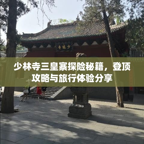 少林寺三皇寨探險秘籍，登頂攻略與旅行體驗分享