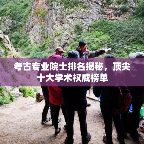 考古專業(yè)院士排名揭秘，頂尖十大學(xué)術(shù)權(quán)威榜單