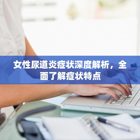 女性尿道炎癥狀深度解析，全面了解癥狀特點(diǎn)