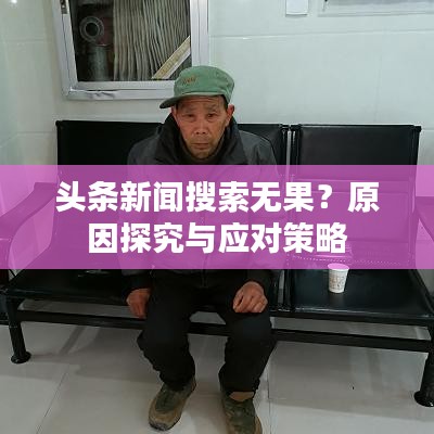 頭條新聞搜索無果？原因探究與應(yīng)對(duì)策略