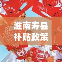 淮南壽縣補(bǔ)貼政策引領(lǐng)發(fā)展新篇章，全面解讀補(bǔ)貼政策，掌握最新資訊！