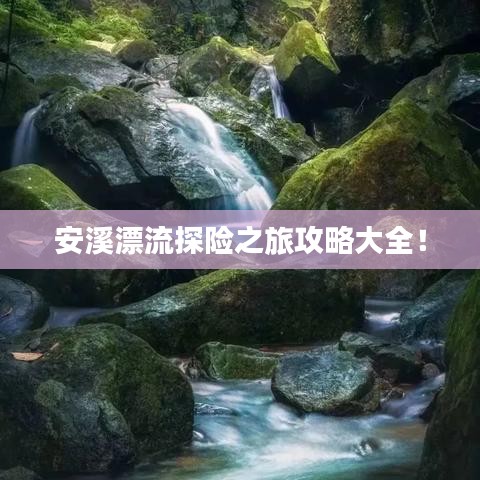 安溪漂流探險之旅攻略大全！