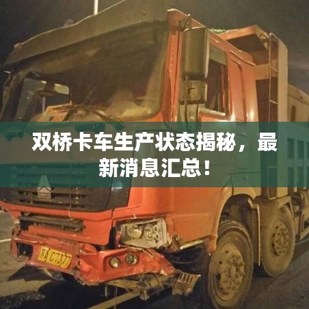 雙橋卡車(chē)生產(chǎn)狀態(tài)揭秘，最新消息匯總！