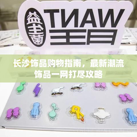 長沙飾品購物指南，最新潮流飾品一網(wǎng)打盡攻略