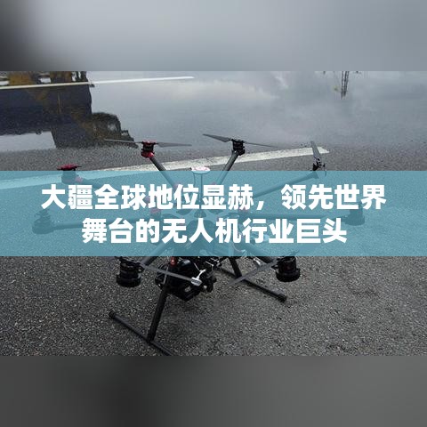 大疆全球地位顯赫，領先世界舞臺的無人機行業(yè)巨頭