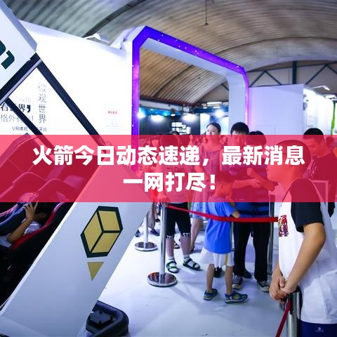火箭今日動態(tài)速遞，最新消息一網(wǎng)打盡！
