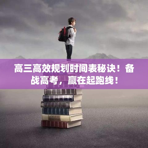 高三高效規(guī)劃時(shí)間表秘訣！備戰(zhàn)高考，贏在起跑線！