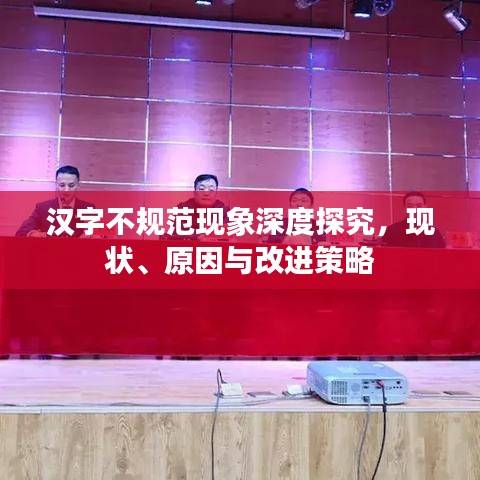 漢字不規(guī)范現(xiàn)象深度探究，現(xiàn)狀、原因與改進策略