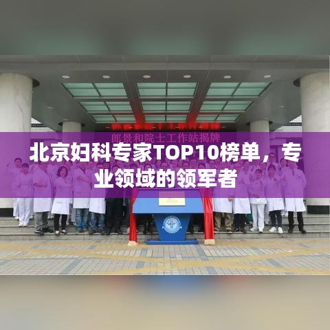 北京婦科專家TOP10榜單，專業(yè)領(lǐng)域的領(lǐng)軍者