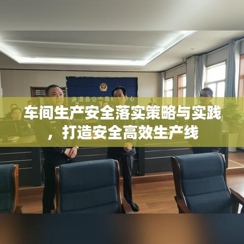 車間生產(chǎn)安全落實策略與實踐，打造安全高效生產(chǎn)線
