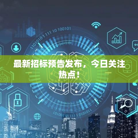 最新招標預告發(fā)布，今日關注熱點！