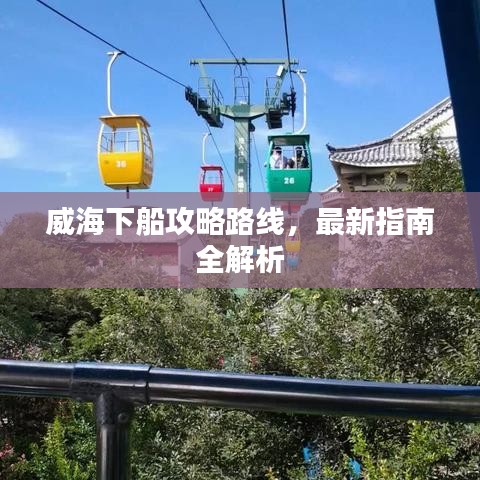 威海下船攻略路線，最新指南全解析