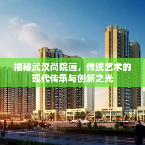 揭秘武漢尚院畫，傳統(tǒng)藝術(shù)的現(xiàn)代傳承與創(chuàng)新之光