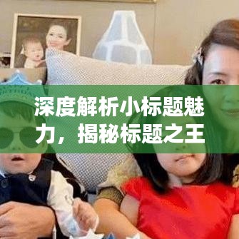 深度解析小標題魅力，揭秘標題之王的吸引力秘訣！