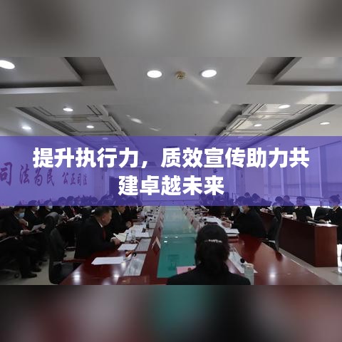 提升執(zhí)行力，質(zhì)效宣傳助力共建卓越未來