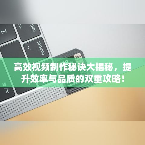 高效視頻制作秘訣大揭秘，提升效率與品質(zhì)的雙重攻略！