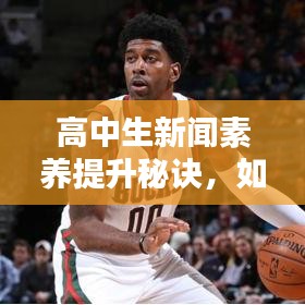 高中生新聞素養(yǎng)提升秘訣，如何上頭條新聞并掌握參與策略