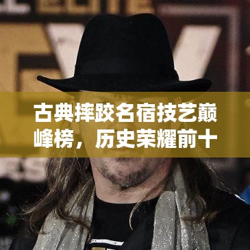 古典摔跤名宿技藝巔峰榜，歷史榮耀前十名排名揭曉！