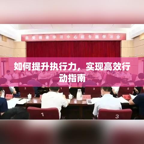 如何提升執(zhí)行力，實現高效行動指南