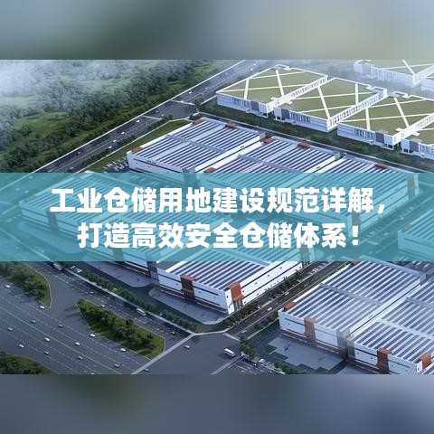 工業(yè)倉(cāng)儲(chǔ)用地建設(shè)規(guī)范詳解，打造高效安全倉(cāng)儲(chǔ)體系！