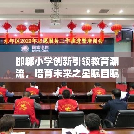 邯鄲小學(xué)創(chuàng)新引領(lǐng)教育潮流，培育未來之星矚目矚目