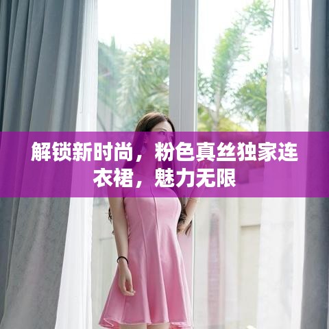 解鎖新時(shí)尚，粉色真絲獨(dú)家連衣裙，魅力無(wú)限