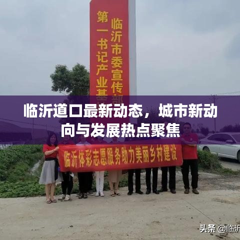臨沂道口最新動(dòng)態(tài)，城市新動(dòng)向與發(fā)展熱點(diǎn)聚焦