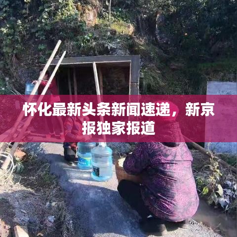 懷化最新頭條新聞速遞，新京報獨家報道