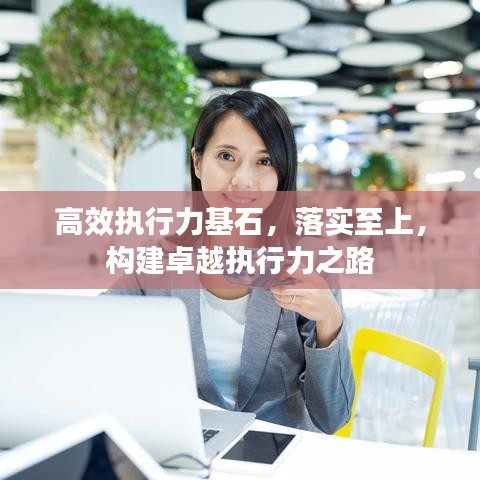 高效執(zhí)行力基石，落實至上，構建卓越執(zhí)行力之路