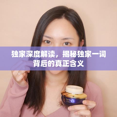 獨家深度解讀，揭秘獨家一詞背后的真正含義