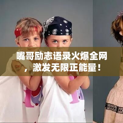 嘴哥勵志語錄火爆全網(wǎng)，激發(fā)無限正能量！