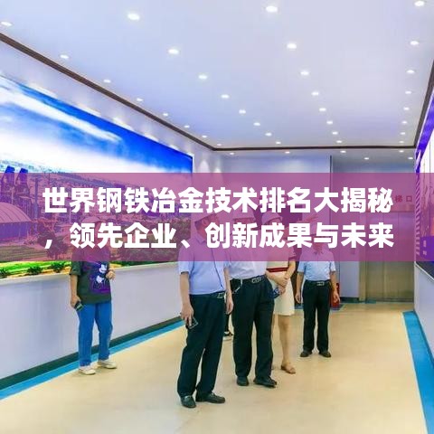 世界鋼鐵冶金技術(shù)排名大揭秘，領(lǐng)先企業(yè)、創(chuàng)新成果與未來趨勢展望