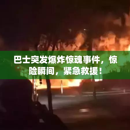 巴士突發(fā)爆炸驚魂事件，驚險(xiǎn)瞬間，緊急救援！