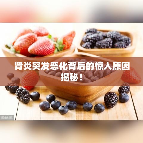 腎炎突發(fā)惡化背后的驚人原因揭秘！