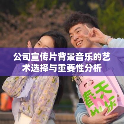 公司宣傳片背景音樂(lè)的藝術(shù)選擇與重要性分析