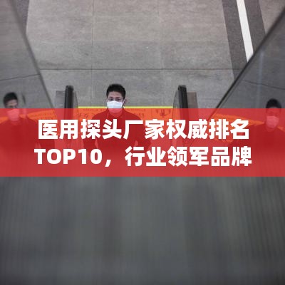 醫(yī)用探頭廠家權(quán)威排名TOP10，行業(yè)領(lǐng)軍品牌一覽