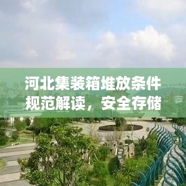 河北集裝箱堆放條件規(guī)范解讀，安全存儲，高效利用