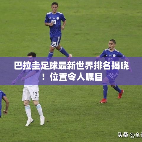 巴拉圭足球最新世界排名揭曉！位置令人矚目