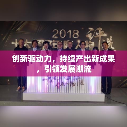 創(chuàng)新驅(qū)動力，持續(xù)產(chǎn)出新成果，引領(lǐng)發(fā)展潮流