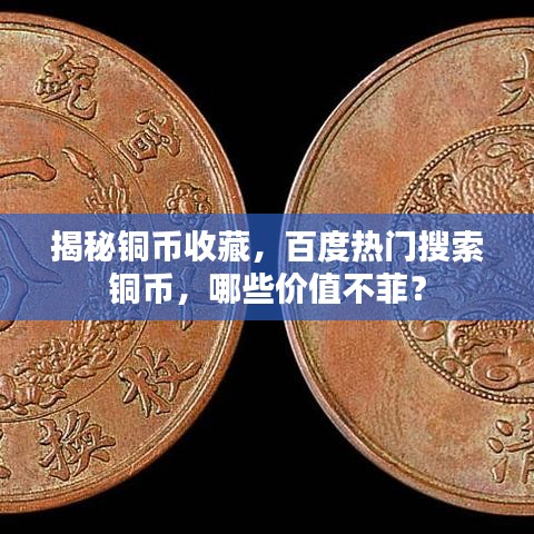 揭秘銅幣收藏，百度熱門搜索銅幣，哪些價值不菲？