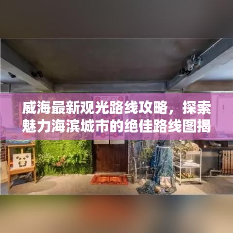 威海最新觀光路線攻略，探索魅力海濱城市的絕佳路線圖揭秘！
