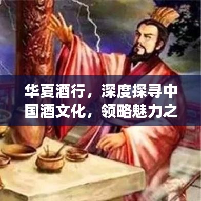 華夏酒行，深度探尋中國酒文化，領(lǐng)略魅力之旅