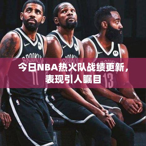 今日NBA熱火隊?wèi)?zhàn)績更新，表現(xiàn)引人矚目