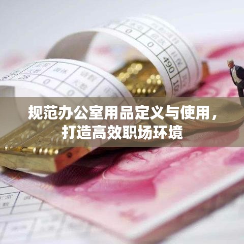 規(guī)范辦公室用品定義與使用，打造高效職場環(huán)境
