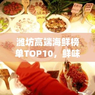 濰坊高端海鮮榜單TOP10，鮮味盛宴，你不可不知的海鮮佳肴！